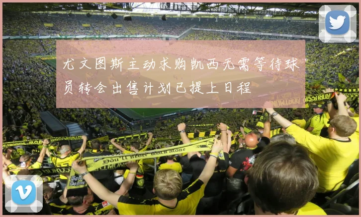 尤文图斯主动求购凯西无需等待球员转会出售计划已提上日程