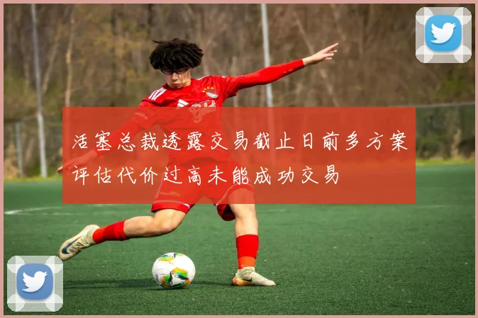 活塞总裁透露交易截止日前多方案评估代价过高未能成功交易