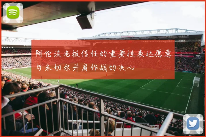 阿伦谈老板信任的重要性表达愿意与米切尔并肩作战的决心